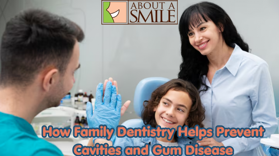 How Family Dentistry Helps Prevent Cavities and Gum Disease